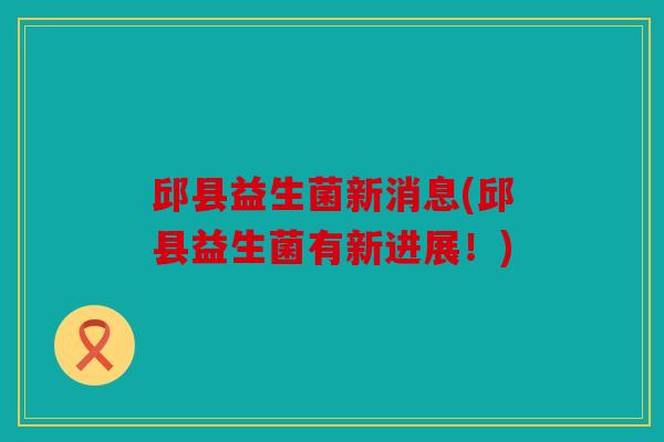 邱县益生菌新消息(邱县益生菌有新进展！)