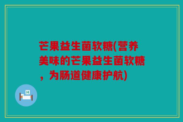 芒果益生菌软糖(营养美味的芒果益生菌软糖，为肠道健康护航)
