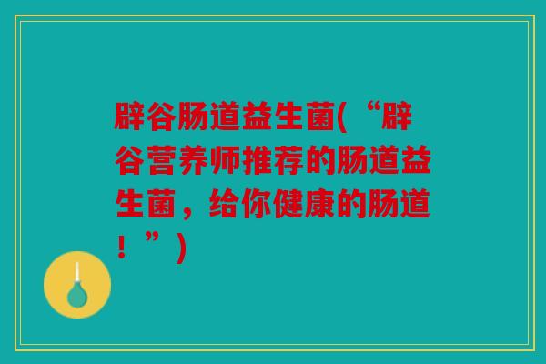 辟谷肠道益生菌(“辟谷营养师推荐的肠道益生菌,给你健康的肠道!”) 辟谷肠道益生菌(“辟谷营养师推荐的肠道益生菌,给你健康的肠道!”)