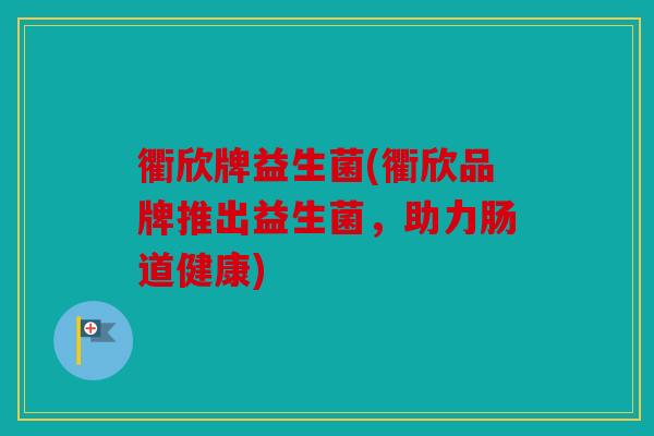 衢欣牌益生菌(衢欣品牌推出益生菌，助力肠道健康)