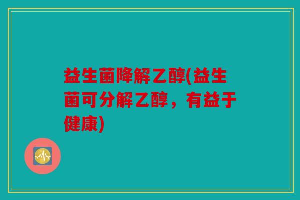 益生菌降解乙醇(益生菌可分解乙醇,有益于健康) 益生菌降解乙醇(益生菌可分解乙醇,有益于健康)