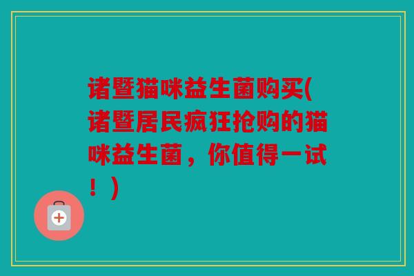 诸暨猫咪益生菌购买(诸暨居民疯狂抢购的猫咪益生菌，你值得一试！)