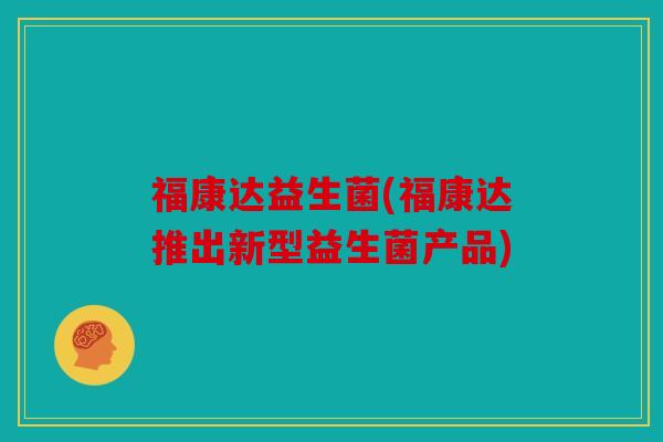 福康达益生菌(福康达推出新型益生菌产品)