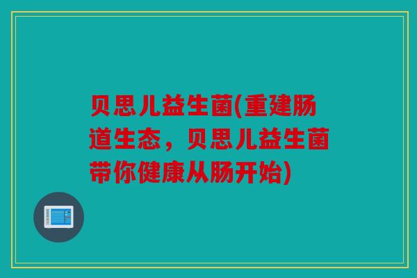 贝思儿益生菌(重建肠道生态,贝思儿益生菌带你健康从肠开始) 贝思儿益生菌(重建肠道生态,贝思儿益生菌带你健康从肠开始)