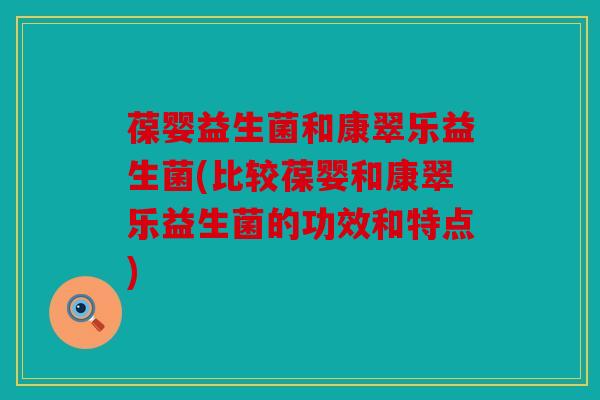 葆婴益生菌和康翠乐益生菌(比较葆婴和康翠乐益生菌的功效和特点)