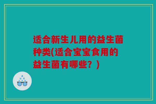 适合新生儿用的益生菌种类(适合宝宝食用的益生菌有哪些？)