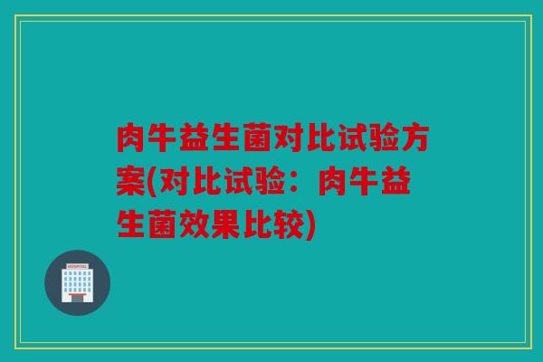 肉牛益生菌对比试验方案(对比试验：肉牛益生菌效果比较)