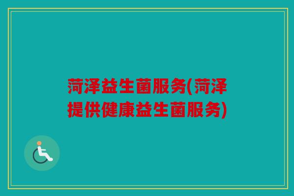 菏泽益生菌服务(菏泽提供健康益生菌服务)