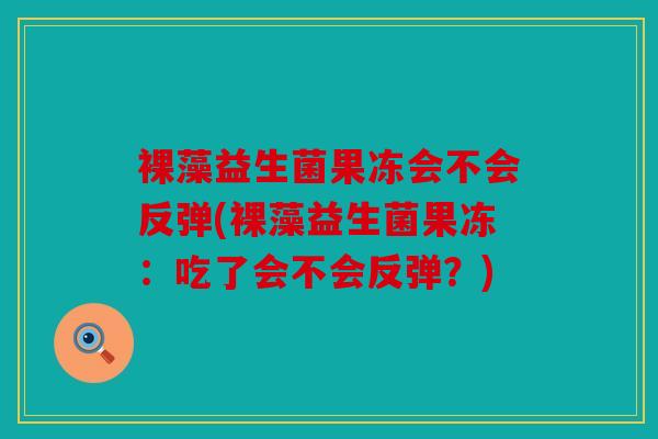 裸藻益生菌果冻会不会反弹(裸藻益生菌果冻：吃了会不会反弹？)