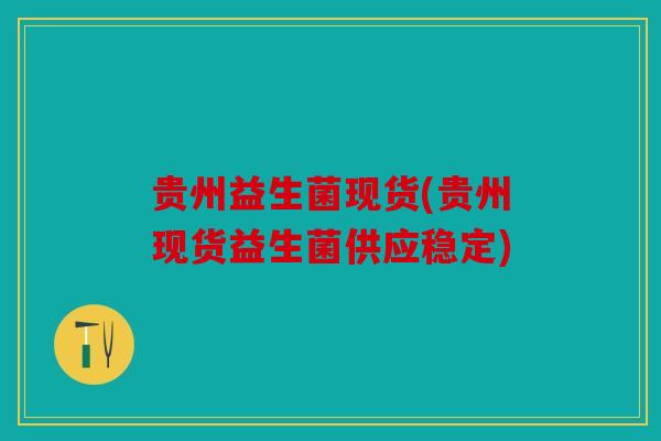 贵州益生菌现货(贵州现货益生菌供应稳定)