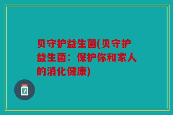 贝守护益生菌(贝守护益生菌：保护你和家人的消化健康)