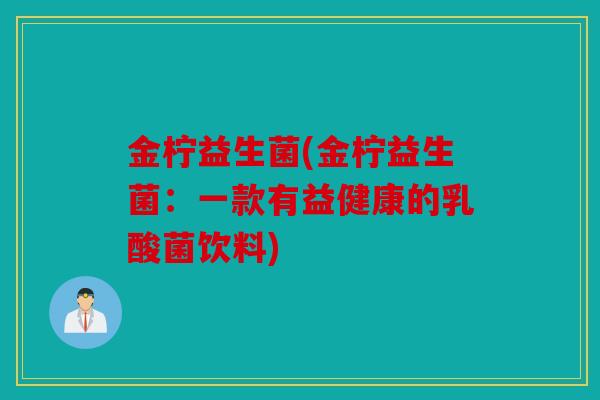 金柠益生菌(金柠益生菌：一款有益健康的乳酸菌饮料)