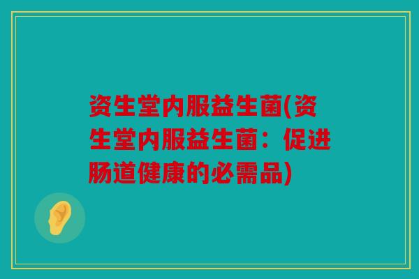 资生堂内服益生菌(资生堂内服益生菌：促进肠道健康的必需品)
