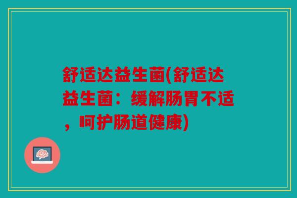 舒适达益生菌(舒适达益生菌：缓解肠胃不适，呵护肠道健康)