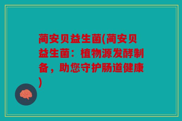 蔺安贝益生菌(蔺安贝益生菌：植物源发酵制备，助您守护肠道健康)