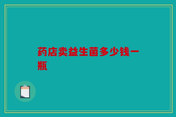 药店卖益生菌多少钱一瓶