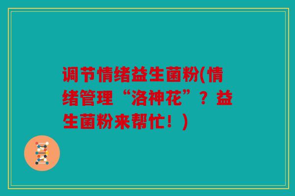 调节情绪益生菌粉(情绪管理“洛神花”？益生菌粉来帮忙！)