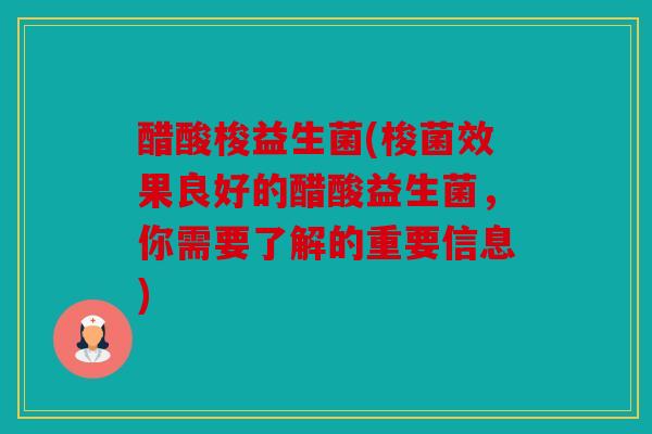 醋酸梭益生菌(梭菌效果良好的醋酸益生菌，你需要了解的重要信息)