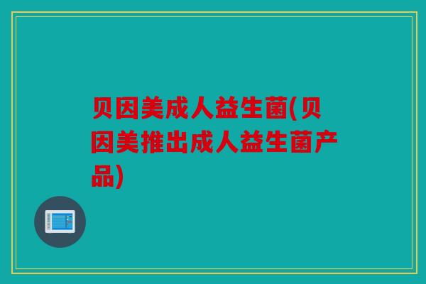 贝因美成人益生菌(贝因美推出成人益生菌产品)