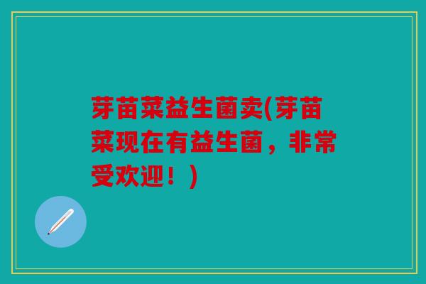 芽苗菜益生菌卖(芽苗菜现在有益生菌，非常受欢迎！)