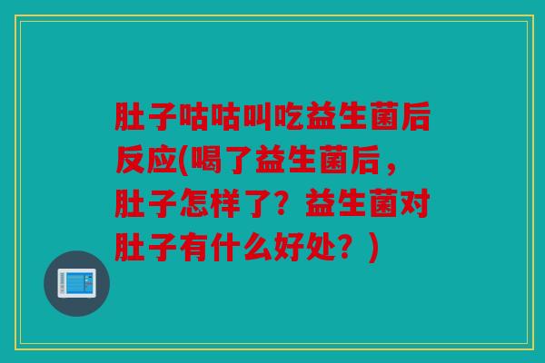 肚子咕咕叫吃益生菌后反应(喝了益生菌后，肚子怎样了？益生菌对肚子有什么好处？)