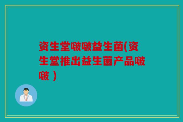 资生堂啵啵益生菌(资生堂推出益生菌产品啵啵 )