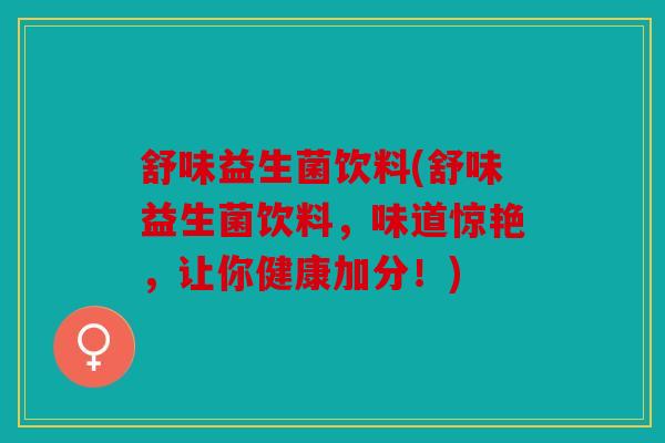 舒味益生菌饮料(舒味益生菌饮料，味道惊艳，让你健康加分！)