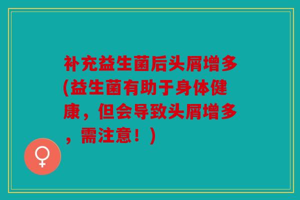 补充益生菌后头屑增多(益生菌有助于身体健康，但会导致头屑增多，需注意！)