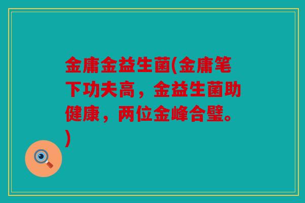 金庸金益生菌(金庸笔下功夫高，金益生菌助健康，两位金峰合璧。)