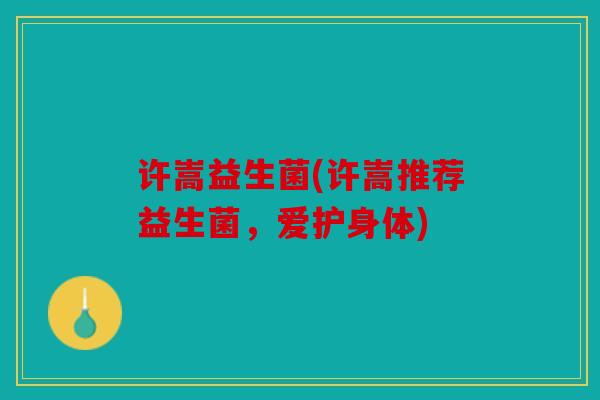许嵩益生菌(许嵩推荐益生菌,爱护身体) 许嵩益生菌(许嵩推荐益生菌,爱护身体)