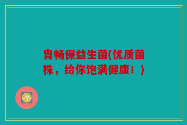 胄畅保益生菌(优质菌株，给你饱满健康！)