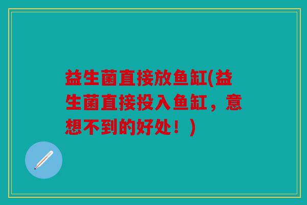 益生菌直接放鱼缸(益生菌直接投入鱼缸，意想不到的好处！)