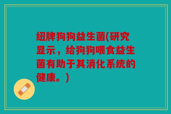 纽牌狗狗益生菌(研究显示，给狗狗喂食益生菌有助于其消化系统的健康。)