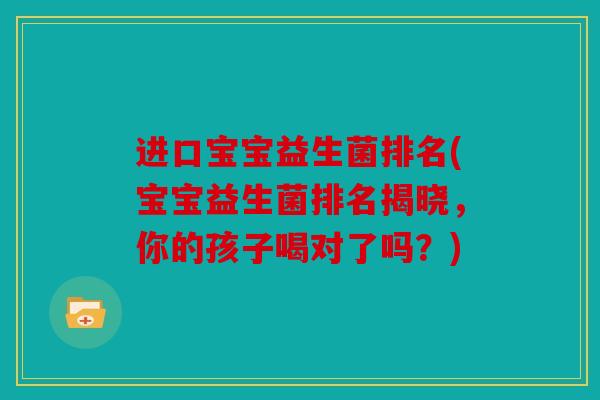 进口宝宝益生菌排名(宝宝益生菌排名揭晓,你的孩子喝对了吗?) 进口宝宝益生菌排名(宝宝益生菌排名揭晓,你的孩子喝对了吗?)