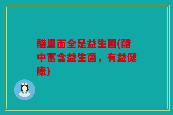 醋里面全是益生菌(醋中富含益生菌，有益健康)