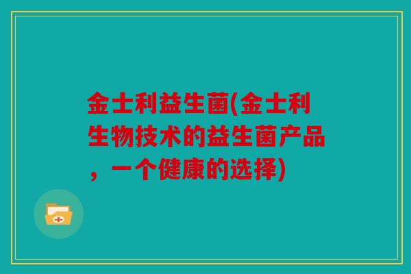 金士利益生菌(金士利生物技术的益生菌产品，一个健康的选择)