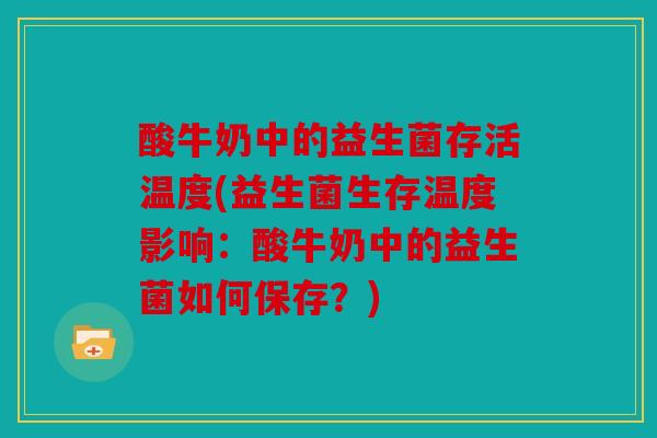 酸牛奶中的益生菌存活温度(益生菌生存温度影响：酸牛奶中的益生菌如何保存？)