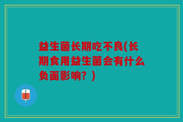 益生菌长期吃不良(长期食用益生菌会有什么负面影响?) 益生菌长期吃不良(长期食用益生菌会有什么负面影响?)
