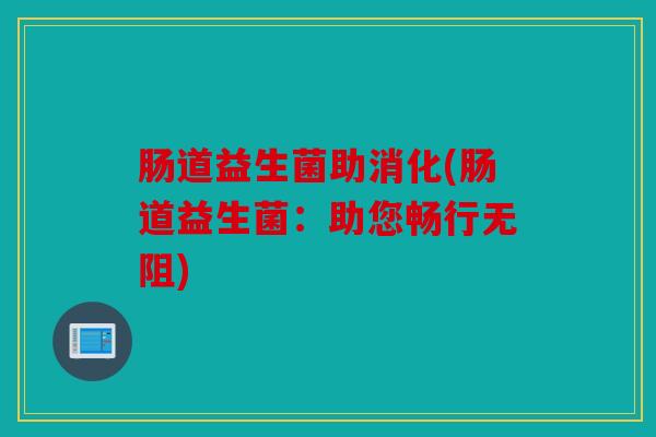 肠道益生菌助消化(肠道益生菌：助您畅行无阻)