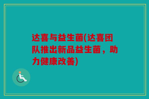 达喜与益生菌(达喜团队推出新品益生菌，助力健康改善)