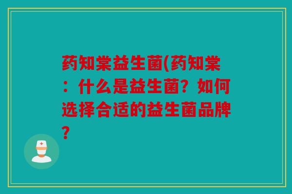 药知棠益生菌(药知棠：什么是益生菌？如何选择合适的益生菌品牌？