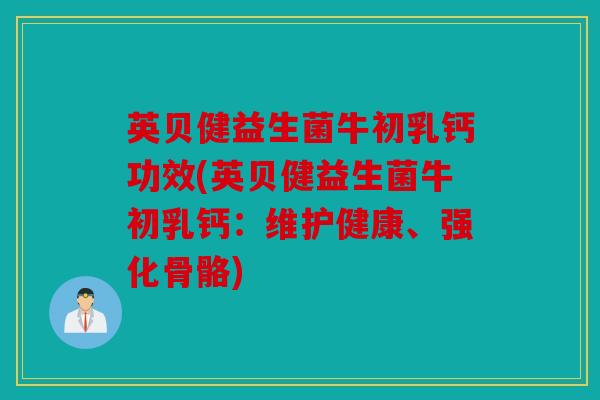 英贝健益生菌牛初乳钙功效(英贝健益生菌牛初乳钙:维护健康、强化骨骼) 英贝健益生菌牛初乳钙功效(英贝健益生菌牛初乳钙:维护健康、强化骨骼)