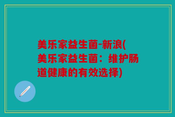 美乐家益生菌-新浪(美乐家益生菌：维护肠道健康的有效选择)