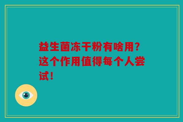 益生菌冻干粉有啥用？这个作用值得每个人尝试！