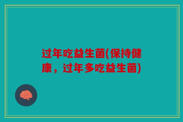 过年吃益生菌(保持健康，过年多吃益生菌)