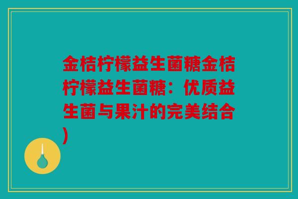 金桔柠檬益生菌糖金桔柠檬益生菌糖：优质益生菌与果汁的完美结合)