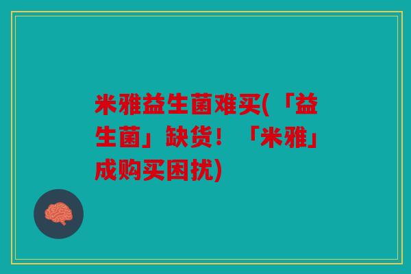 米雅益生菌难买(「益生菌」缺货！「米雅」成购买困扰)