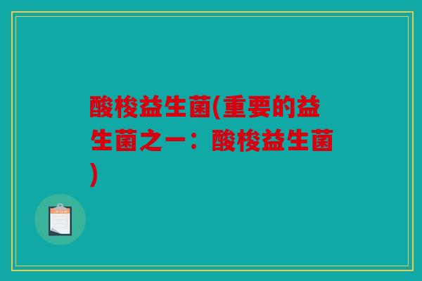 酸梭益生菌(重要的益生菌之一：酸梭益生菌)