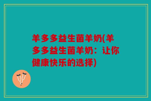 羊多多益生菌羊奶(羊多多益生菌羊奶：让你健康快乐的选择)