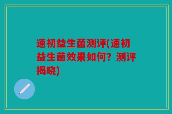 速初益生菌测评(速初益生菌效果如何?测评揭晓) 速初益生菌测评(速初益生菌效果如何?测评揭晓)